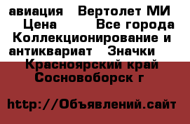 1.1) авиация : Вертолет МИ 8 › Цена ­ 49 - Все города Коллекционирование и антиквариат » Значки   . Красноярский край,Сосновоборск г.